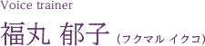 Voice trainer 福丸 郁子
