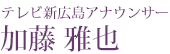 テレビ新広島アナウンサー 加藤 雅也